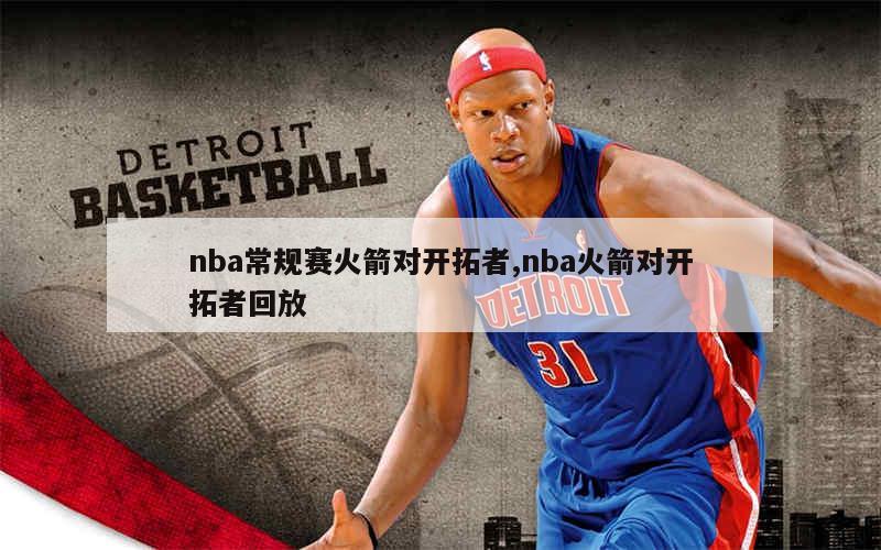 nba常规赛火箭对开拓者,nba火箭对开拓者回放