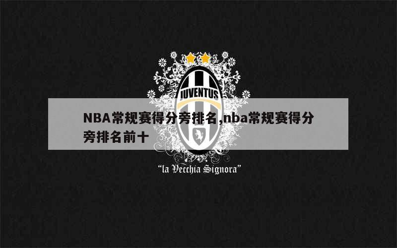 NBA常规赛得分旁排名,nba常规赛得分旁排名前十