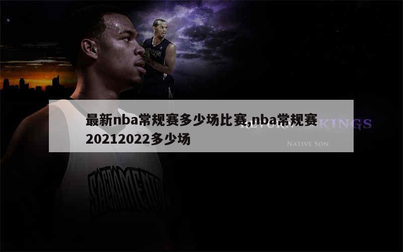 最新nba常规赛多少场比赛,nba常规赛20212022多少场