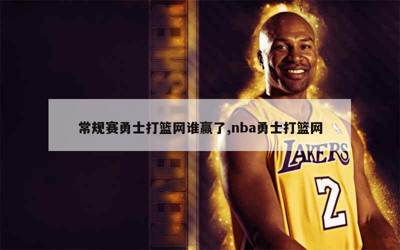 常规赛勇士打篮网谁赢了,nba勇士打篮网