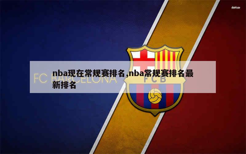 nba现在常规赛排名,nba常规赛排名最新排名