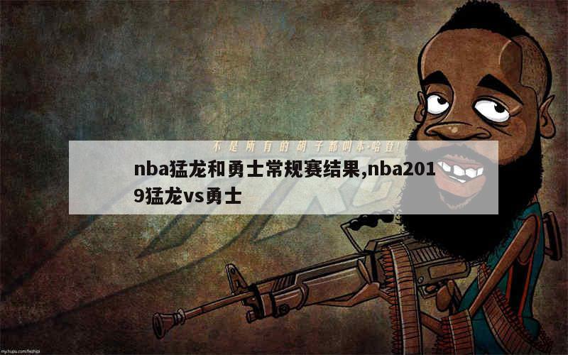 nba猛龙和勇士常规赛结果,nba2019猛龙vs勇士