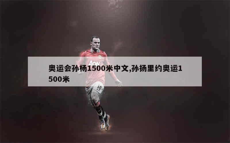 奥运会孙杨1500米中文,孙扬里约奥运1500米