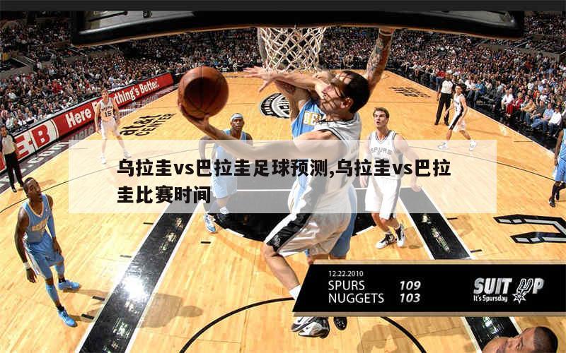 乌拉圭vs巴拉圭足球预测,乌拉圭vs巴拉圭比赛时间