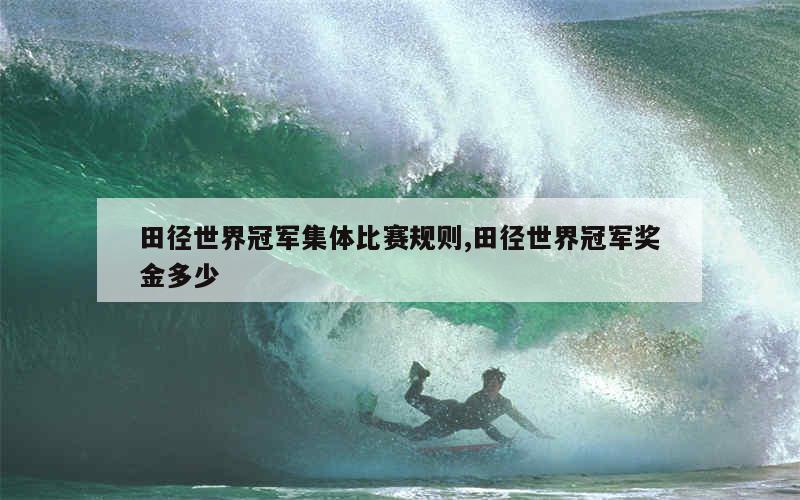 田径世界冠军集体比赛规则,田径世界冠军奖金多少