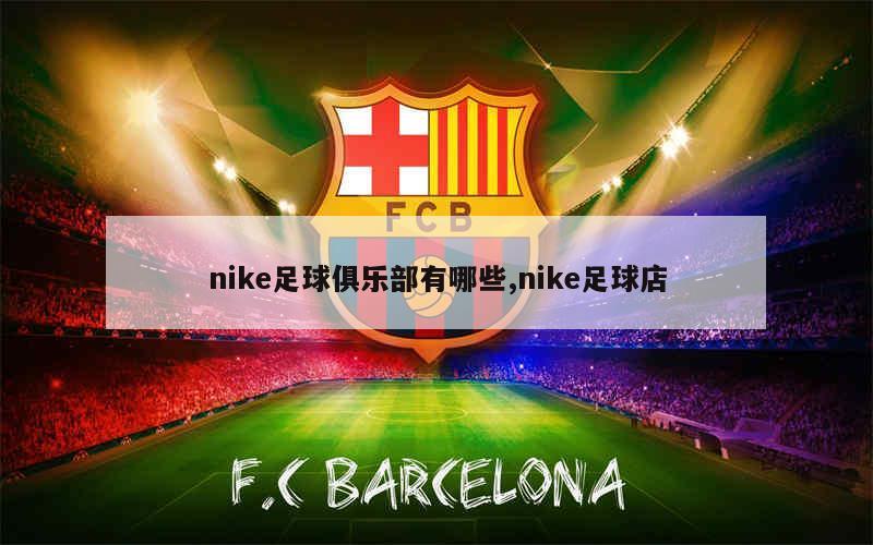 nike足球俱乐部有哪些,nike足球店