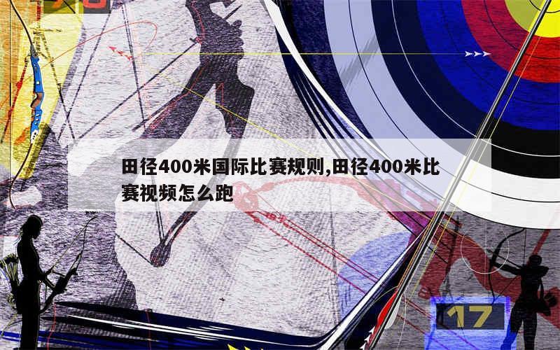 田径400米国际比赛规则,田径400米比赛视频怎么跑