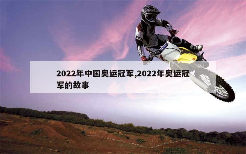 2022年中国奥运冠军,2022年奥运冠军的故事