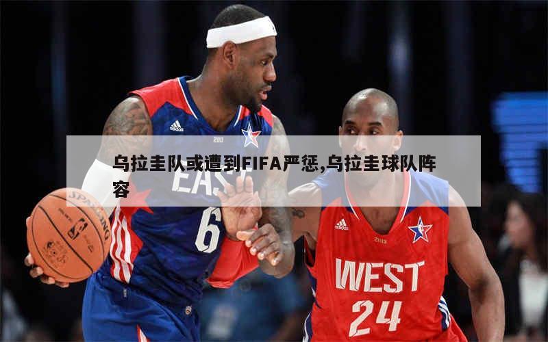 乌拉圭队或遭到FIFA严惩,乌拉圭球队阵容