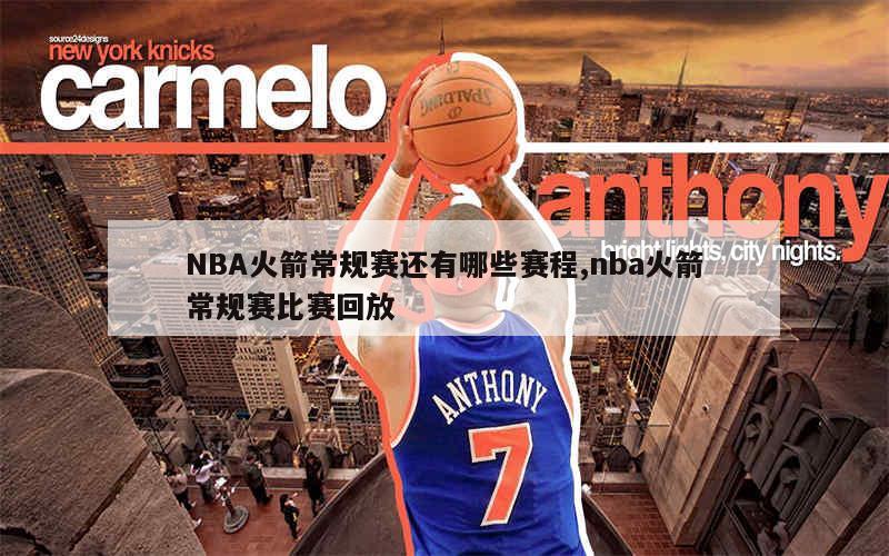 NBA火箭常规赛还有哪些赛程,nba火箭常规赛比赛回放