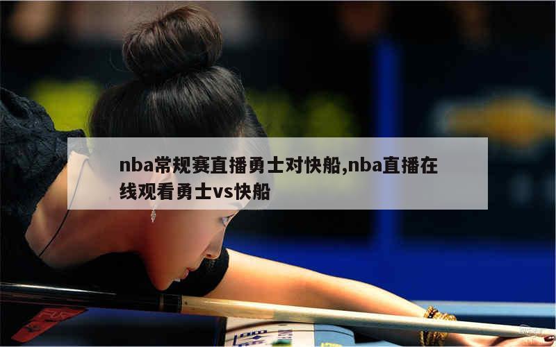 nba常规赛直播勇士对快船,nba直播在线观看勇士vs快船