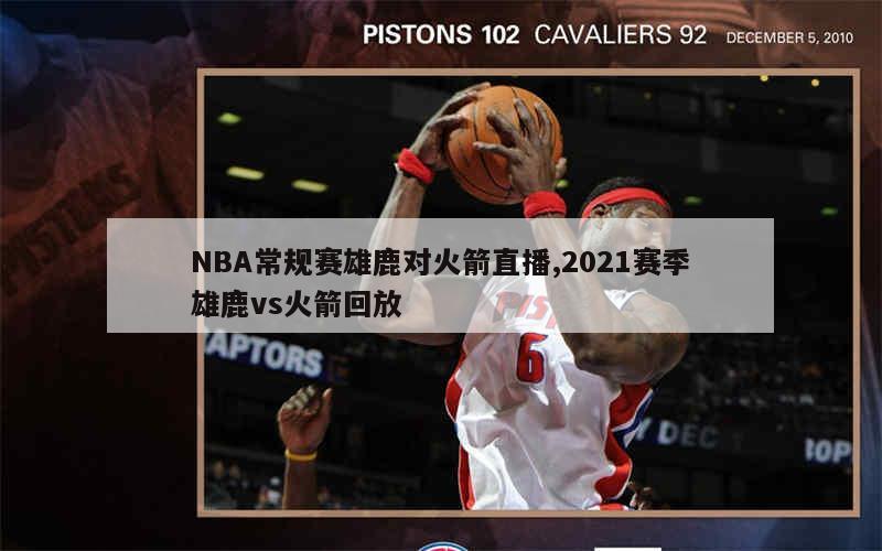 NBA常规赛雄鹿对火箭直播,2021赛季雄鹿vs火箭回放