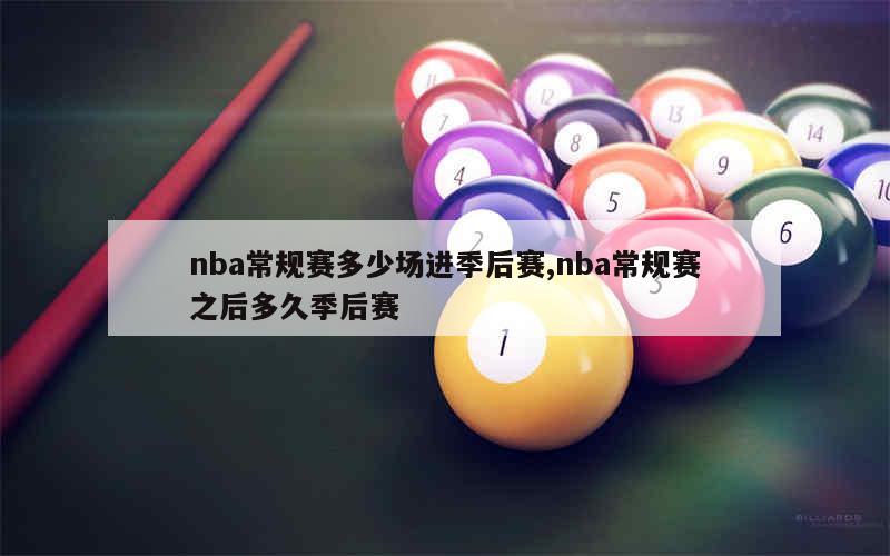 nba常规赛多少场进季后赛,nba常规赛之后多久季后赛