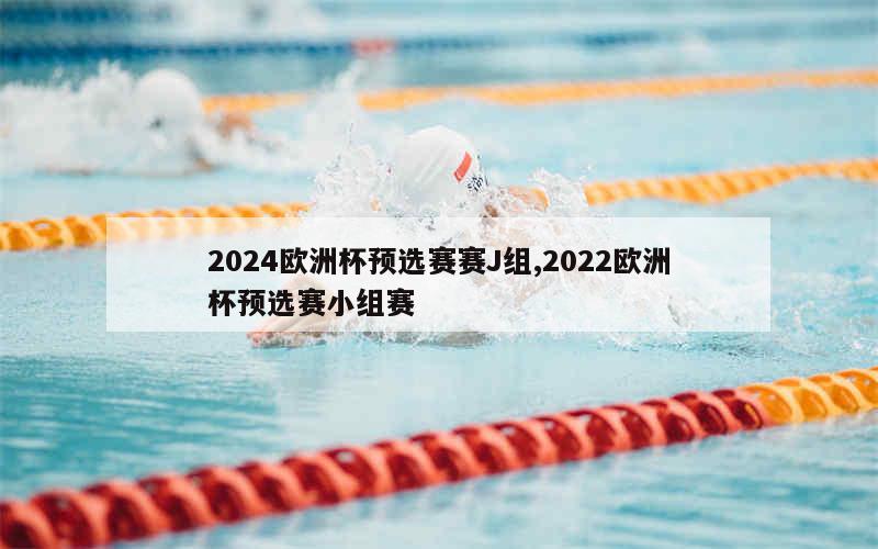 2024欧洲杯预选赛赛J组,2022欧洲杯预选赛小组赛