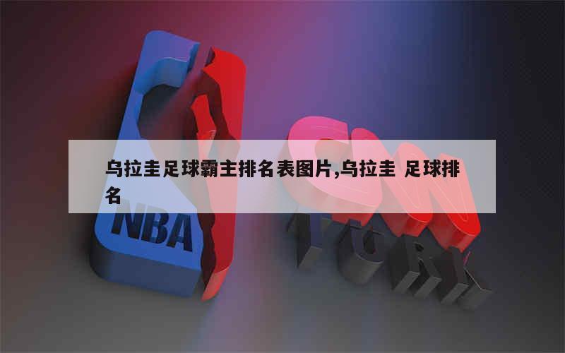 乌拉圭足球霸主排名表图片,乌拉圭 足球排名