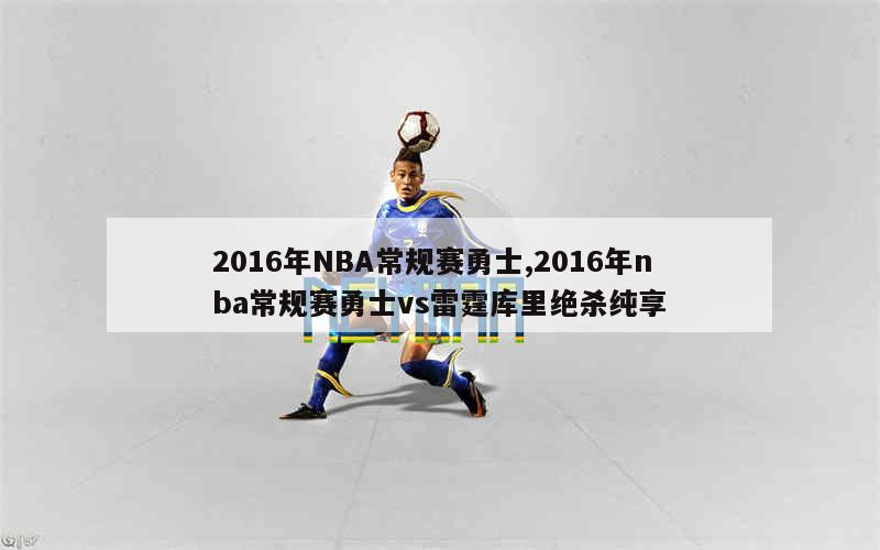 2016年NBA常规赛勇士,2016年nba常规赛勇士vs雷霆库里绝杀纯享