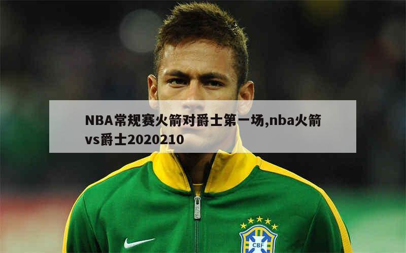 NBA常规赛火箭对爵士第一场,nba火箭vs爵士2020210