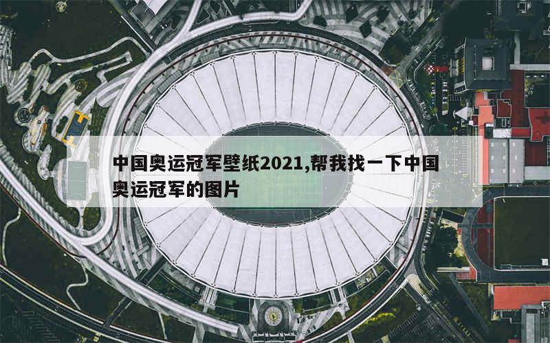 中国奥运冠军壁纸2021,帮我找一下中国奥运冠军的图片