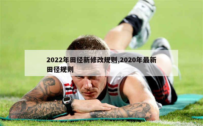 2022年田径新修改规则,2020年最新田径规则