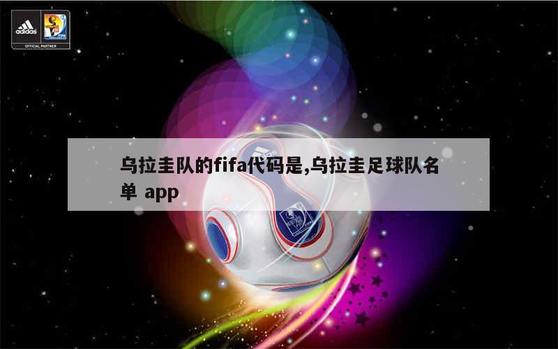 乌拉圭队的fifa代码是,乌拉圭足球队名单 app