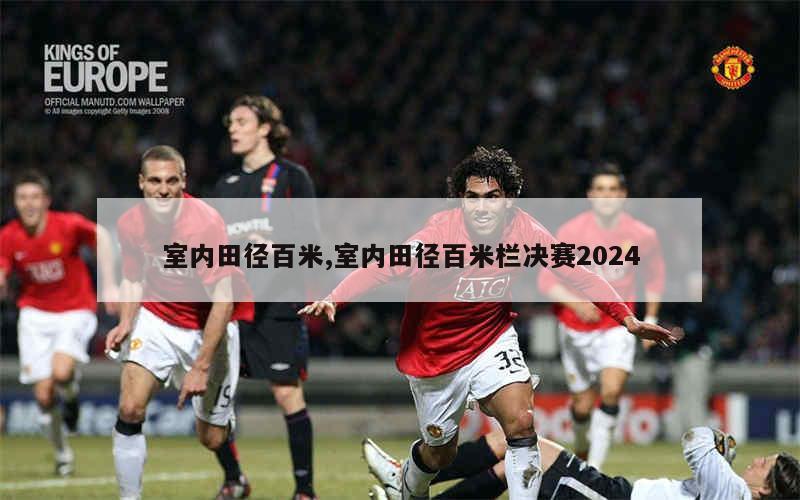 室内田径百米,室内田径百米栏决赛2024