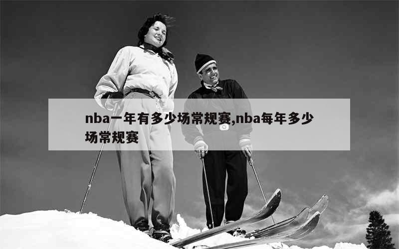 nba一年有多少场常规赛,nba每年多少场常规赛