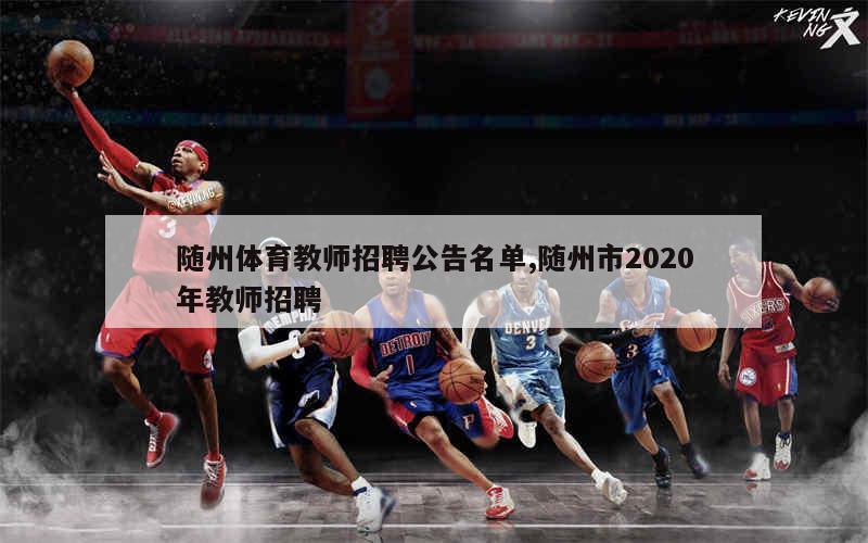 随州体育教师招聘公告名单,随州市2020年教师招聘