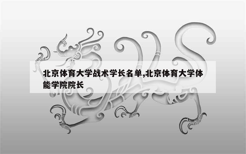 北京体育大学战术学长名单,北京体育大学体能学院院长