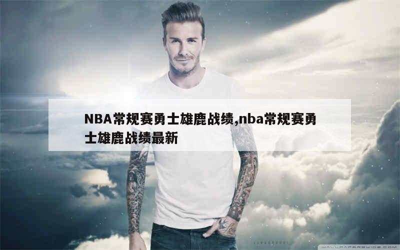 NBA常规赛勇士雄鹿战绩,nba常规赛勇士雄鹿战绩最新