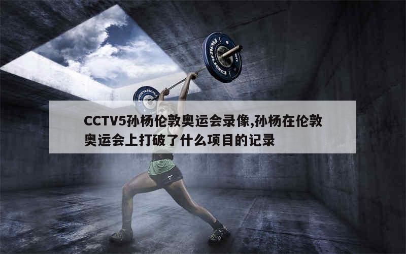 CCTV5孙杨伦敦奥运会录像,孙杨在伦敦奥运会上打破了什么项目的记录