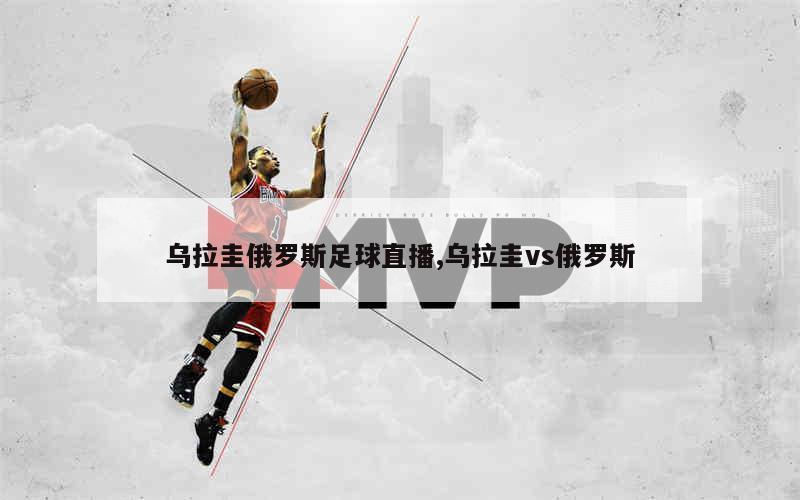 乌拉圭俄罗斯足球直播,乌拉圭vs俄罗斯