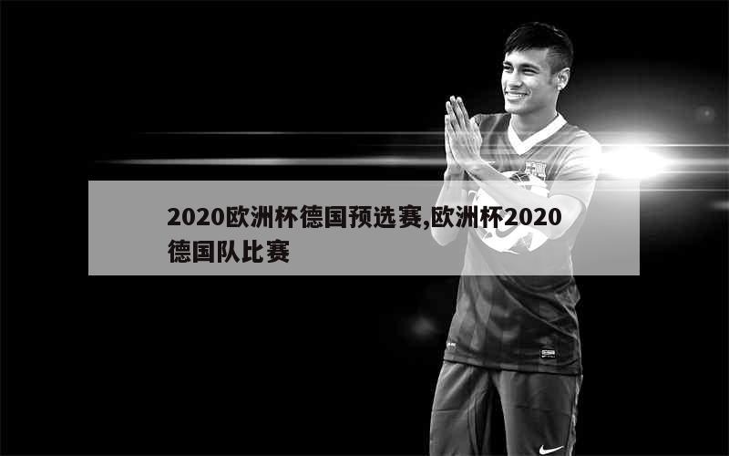 2020欧洲杯德国预选赛,欧洲杯2020德国队比赛