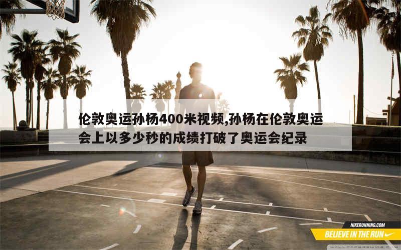 伦敦奥运孙杨400米视频,孙杨在伦敦奥运会上以多少秒的成绩打破了奥运会纪录