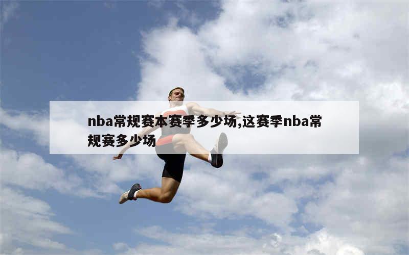 nba常规赛本赛季多少场,这赛季nba常规赛多少场