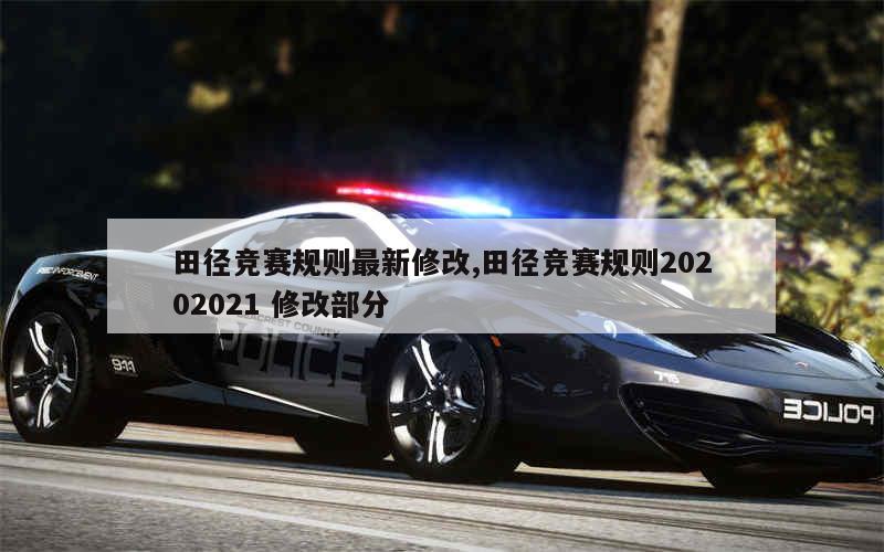 田径竞赛规则最新修改,田径竞赛规则20202021 修改部分