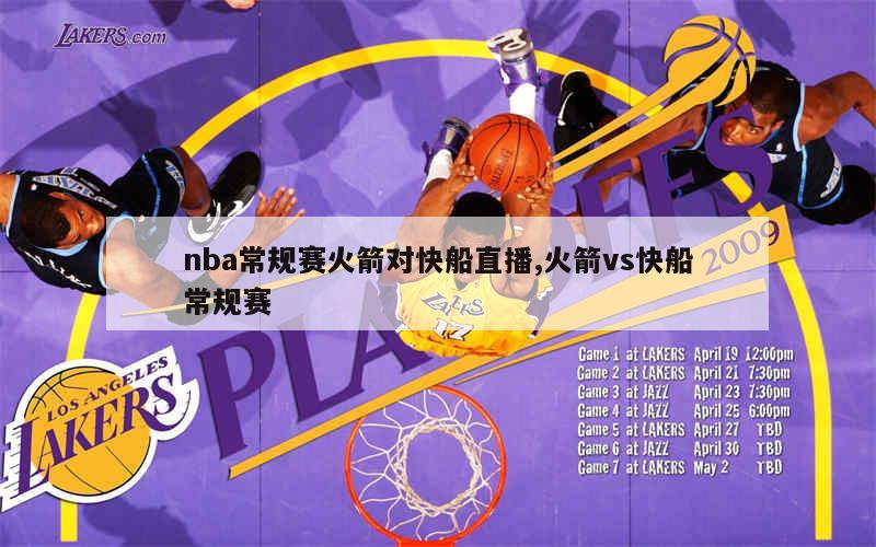 nba常规赛火箭对快船直播,火箭vs快船常规赛