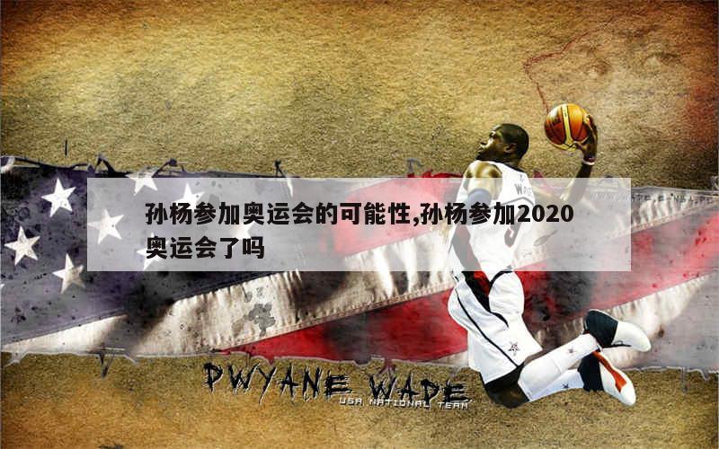 孙杨参加奥运会的可能性,孙杨参加2020奥运会了吗