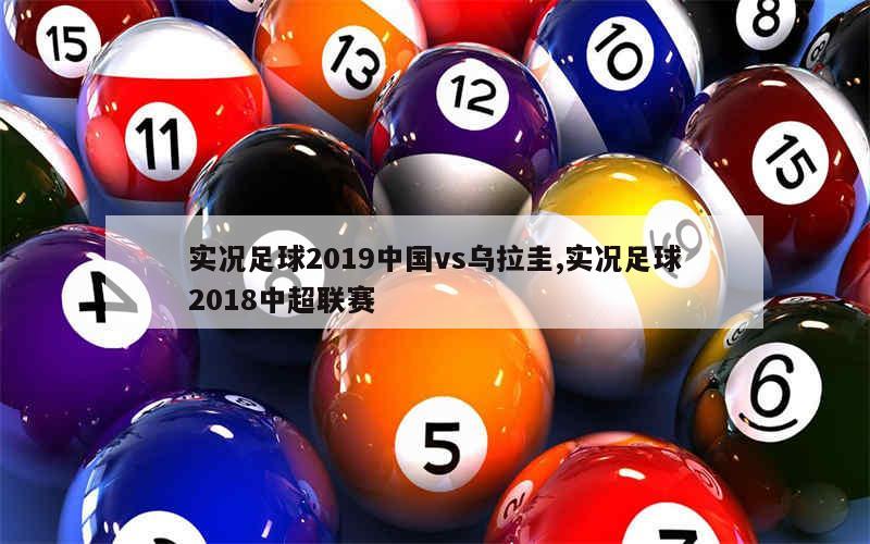 实况足球2019中国vs乌拉圭,实况足球2018中超联赛