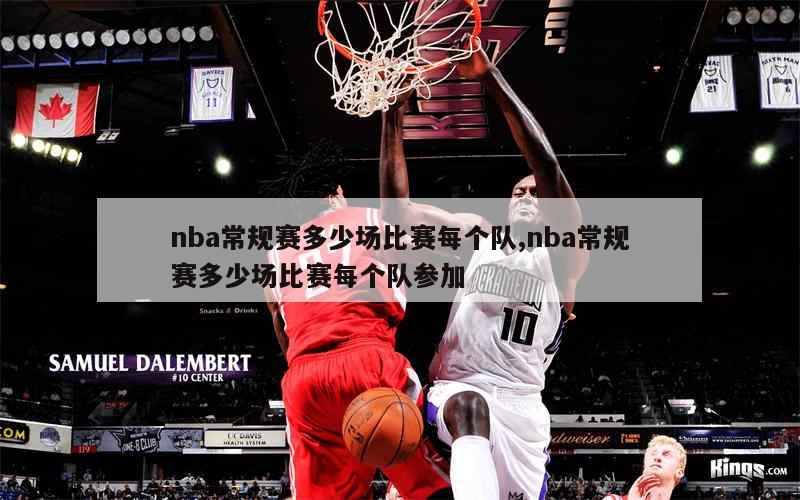 nba常规赛多少场比赛每个队,nba常规赛多少场比赛每个队参加