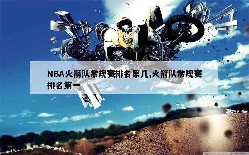 NBA火箭队常规赛排名第几,火箭队常规赛排名第一