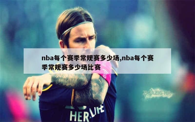 nba每个赛季常规赛多少场,nba每个赛季常规赛多少场比赛