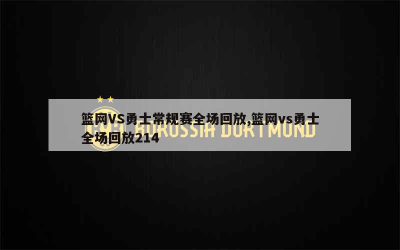 篮网VS勇士常规赛全场回放,篮网vs勇士全场回放214