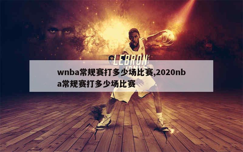 wnba常规赛打多少场比赛,2020nba常规赛打多少场比赛