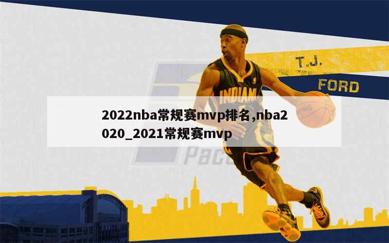 2022nba常规赛mvp排名,nba2020_2021常规赛mvp