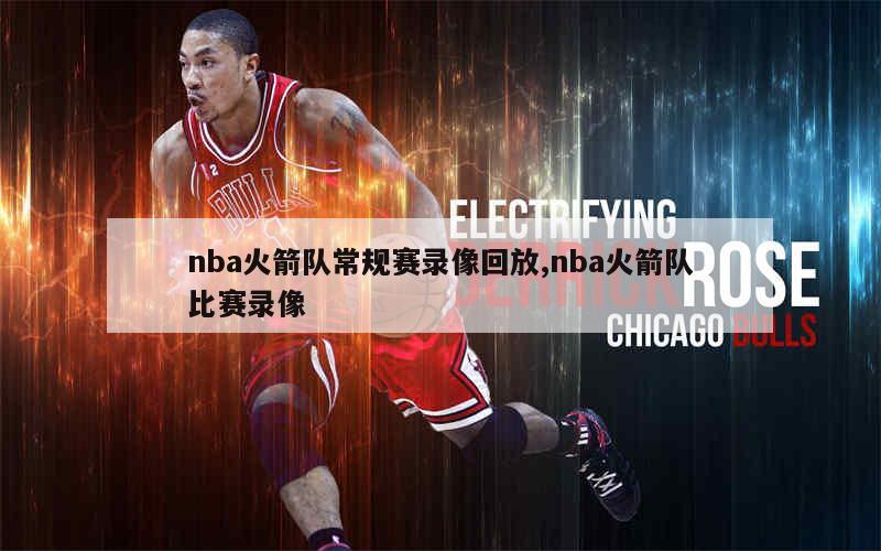 nba火箭队常规赛录像回放,nba火箭队比赛录像