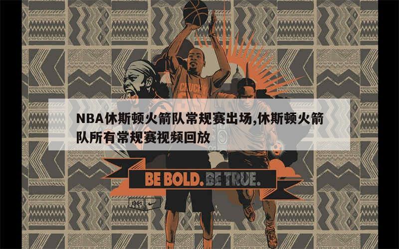 NBA休斯顿火箭队常规赛出场,休斯顿火箭队所有常规赛视频回放