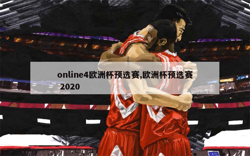 online4欧洲杯预选赛,欧洲杯预选赛 2020