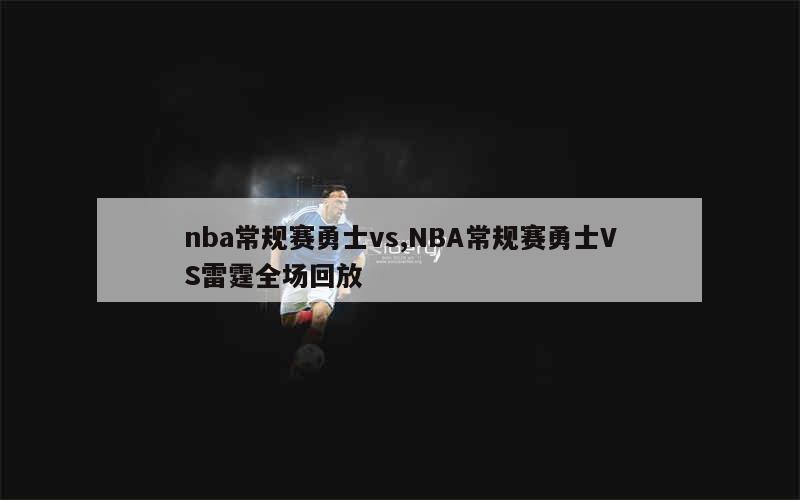 nba常规赛勇士vs,NBA常规赛勇士VS雷霆全场回放