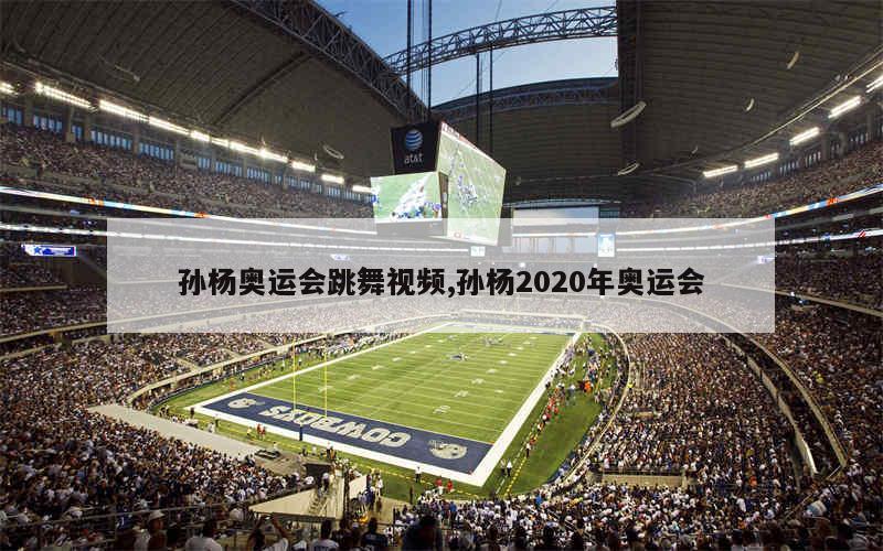 孙杨奥运会跳舞视频,孙杨2020年奥运会