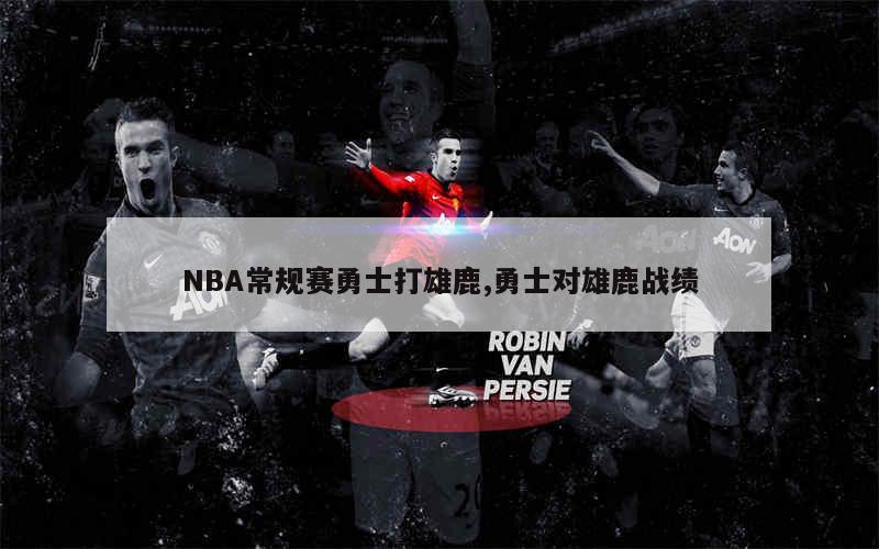 NBA常规赛勇士打雄鹿,勇士对雄鹿战绩